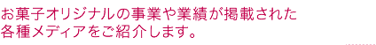 お菓子オリジナルの事業や業績が掲載された各種メディアを紹介します。