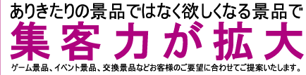 ありきたりの景品ではなく欲しくなる景品で集客力が拡大